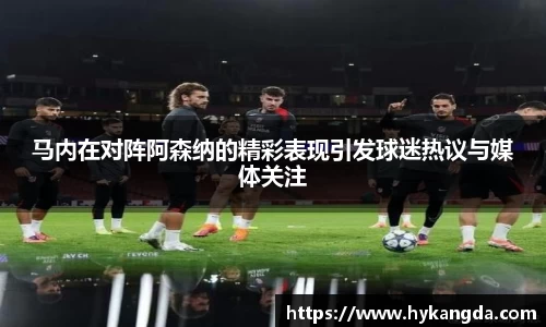 马内在对阵阿森纳的精彩表现引发球迷热议与媒体关注